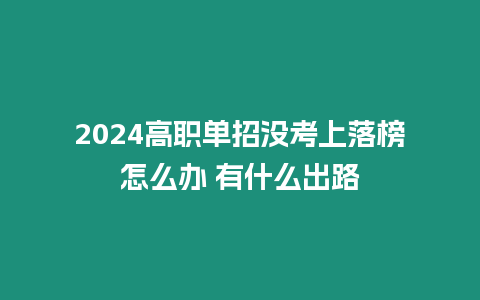 2024高職單招沒考上落榜怎么辦 有什么出路