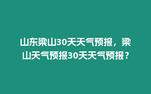 山東梁山30天天氣預報，梁山天氣預報30天天氣預報？