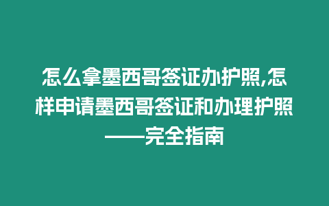 怎么拿墨西哥簽證辦護照,怎樣申請墨西哥簽證和辦理護照——完全指南