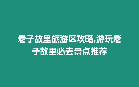 老子故里旅游區攻略,游玩老子故里必去景點推薦