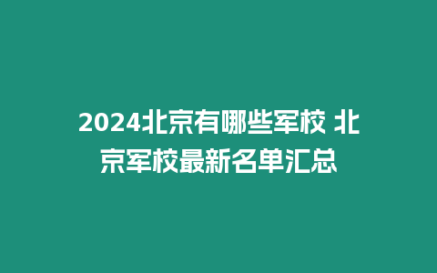 2024北京有哪些軍校 北京軍校最新名單匯總