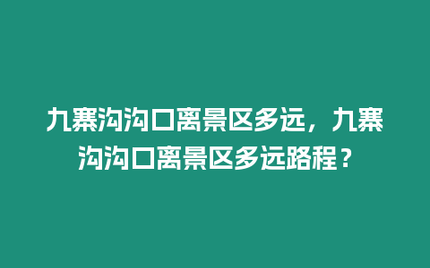 九寨溝溝口離景區(qū)多遠，九寨溝溝口離景區(qū)多遠路程？