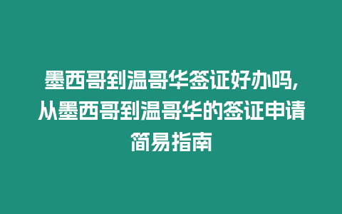 墨西哥到溫哥華簽證好辦嗎,從墨西哥到溫哥華的簽證申請簡易指南