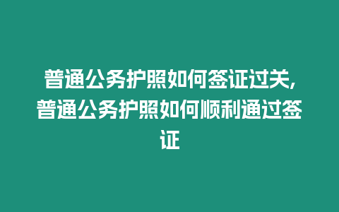 普通公務護照如何簽證過關,普通公務護照如何順利通過簽證