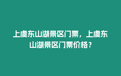 上虞東山湖景區門票，上虞東山湖景區門票價格？