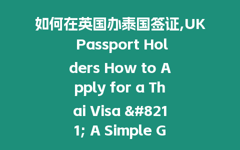 如何在英國辦泰國簽證,UK Passport Holders How to Apply for a Thai Visa – A Simple Guide