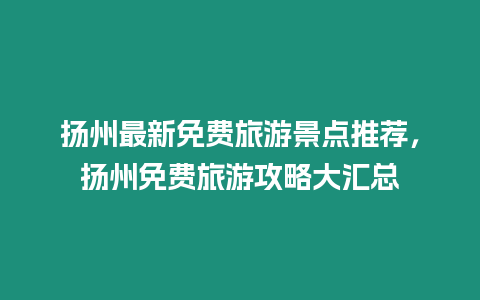 揚州最新免費旅游景點推薦，揚州免費旅游攻略大匯總