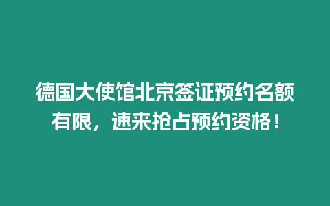 德國大使館北京簽證預約名額有限，速來搶占預約資格！