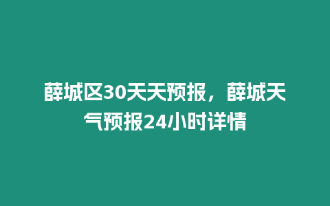 薛城區30天天預報，薛城天氣預報24小時詳情