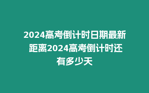 2024高考倒計時日期最新 距離2024高考倒計時還有多少天