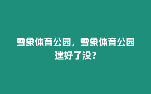 雪象體育公園，雪象體育公園建好了沒？