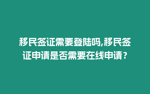 移民簽證需要登陸嗎,移民簽證申請是否需要在線申請？