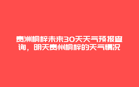 貴洲桐梓未來30天天氣預報查詢，明天貴州桐梓的天氣情況