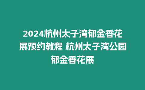 2024杭州太子灣郁金香花展預約教程 杭州太子灣公園郁金香花展