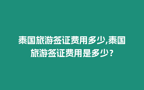 泰國旅游簽證費用多少,泰國旅游簽證費用是多少？