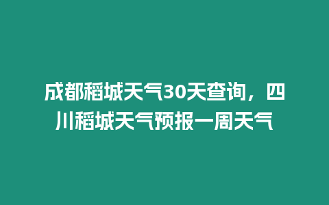 成都稻城天氣30天查詢，四川稻城天氣預報一周天氣