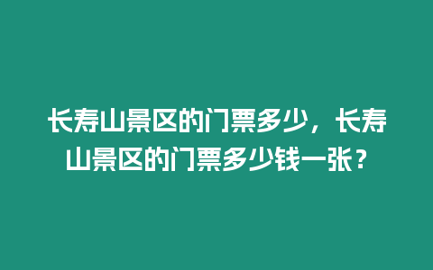 長壽山景區的門票多少，長壽山景區的門票多少錢一張？