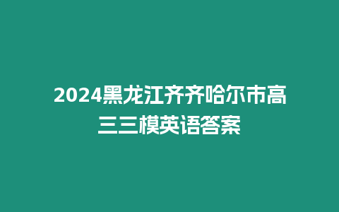 2024黑龍江齊齊哈爾市高三三模英語答案