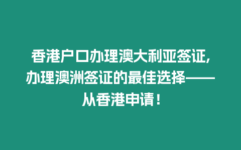 香港戶口辦理澳大利亞簽證,辦理澳洲簽證的最佳選擇——從香港申請！