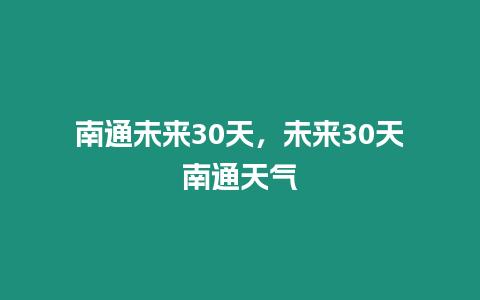 南通未來30天，未來30天南通天氣