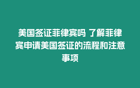 美國簽證菲律賓嗎 了解菲律賓申請美國簽證的流程和注意事項