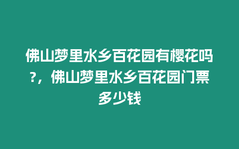 佛山夢里水鄉百花園有櫻花嗎?，佛山夢里水鄉百花園門票多少錢