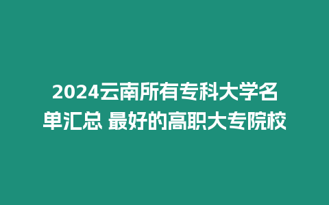 2024云南所有專科大學名單匯總 最好的高職大專院校