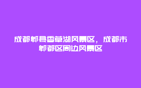 成都郫縣香草湖風景區，成都市郫都區周邊風景區