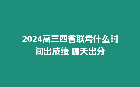 2024高三四省聯(lián)考什么時(shí)間出成績(jī) 哪天出分