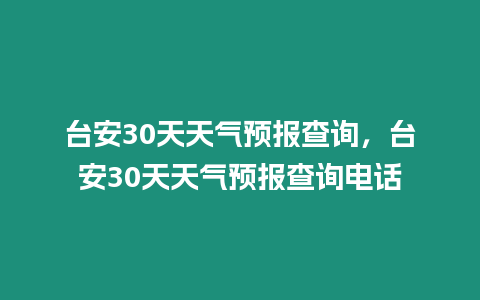 臺(tái)安30天天氣預(yù)報(bào)查詢，臺(tái)安30天天氣預(yù)報(bào)查詢電話