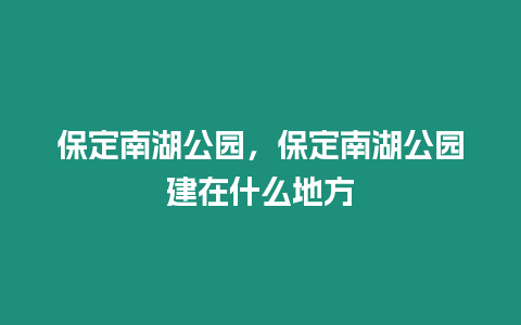 保定南湖公園，保定南湖公園建在什么地方