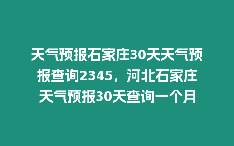 天氣預報石家莊30天天氣預報查詢2345，河北石家莊天氣預報30天查詢一個月