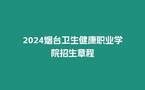 2024煙臺衛生健康職業學院招生章程