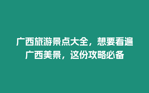 廣西旅游景點大全，想要看遍廣西美景，這份攻略必備