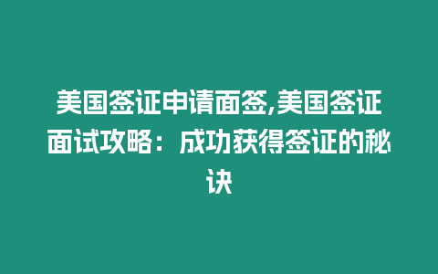 美國簽證申請面簽,美國簽證面試攻略：成功獲得簽證的秘訣