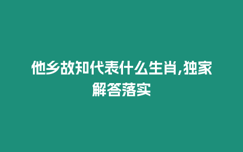 他鄉故知代表什么生肖,獨家解答落實