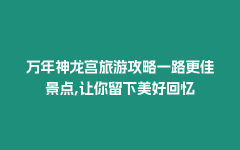 萬年神龍宮旅游攻略一路更佳景點,讓你留下美好回憶