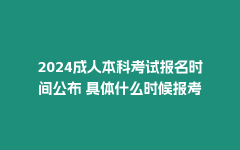 2024成人本科考試報名時間公布 具體什么時候報考