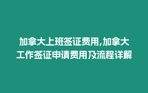 加拿大上班簽證費(fèi)用,加拿大工作簽證申請(qǐng)費(fèi)用及流程詳解