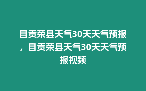 自貢榮縣天氣30天天氣預(yù)報(bào)，自貢榮縣天氣30天天氣預(yù)報(bào)視頻