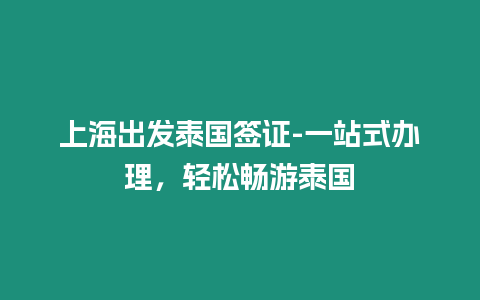 上海出發(fā)泰國簽證-一站式辦理，輕松暢游泰國