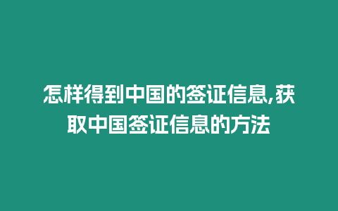 怎樣得到中國的簽證信息,獲取中國簽證信息的方法