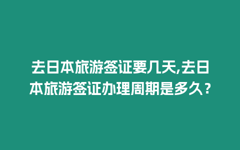 去日本旅游簽證要幾天,去日本旅游簽證辦理周期是多久？