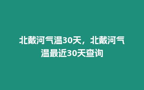 北戴河氣溫30天，北戴河氣溫最近30天查詢