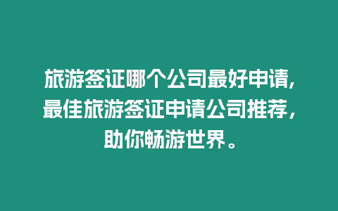 旅游簽證哪個公司最好申請,最佳旅游簽證申請公司推薦，助你暢游世界。