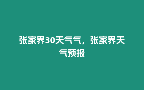 張家界30天氣氣，張家界天氣預報