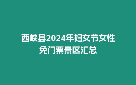 西峽縣2024年婦女節(jié)女性免門票景區(qū)匯總