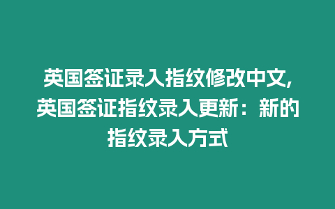 英國簽證錄入指紋修改中文,英國簽證指紋錄入更新：新的指紋錄入方式