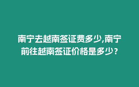 南寧去越南簽證費多少,南寧前往越南簽證價格是多少？