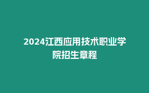 2024江西應用技術職業學院招生章程